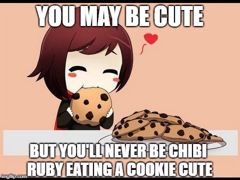 Chibi Ruby eating cookies <3 | YOU MAY BE CUTE; BUT YOU'LL NEVER BE CHIBI RUBY EATING A COOKIE CUTE | image tagged in rwby chibi,cookies,adorable,cute,funny,rwby | made w/ Imgflip meme maker