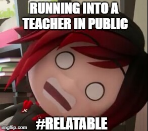 RUNNING INTO A TEACHER IN PUBLIC; #RELATABLE | image tagged in teacher,rwby chibi,rwby,funny,funny memes,school | made w/ Imgflip meme maker