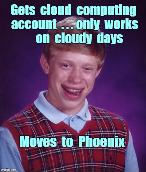 Bad Luck Brian Meme | Gets  cloud  computing account  . . . only  works      on  cloudy  days; Moves  to  Phoenix | image tagged in memes,bad luck brian,cloud computing | made w/ Imgflip meme maker