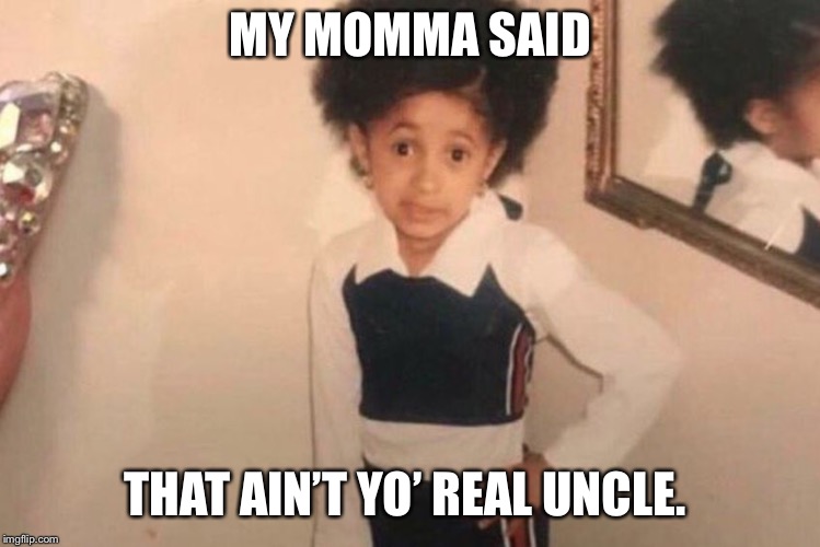 Young Cardi B Meme | MY MOMMA SAID; THAT AIN’T YO’ REAL UNCLE. | image tagged in cardi b kid | made w/ Imgflip meme maker