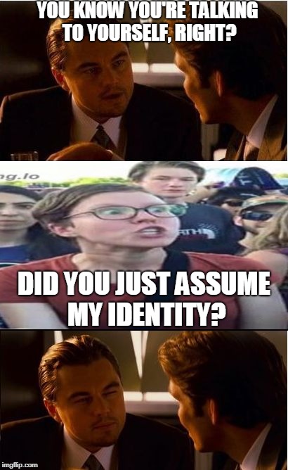 Inception Meme | YOU KNOW YOU'RE TALKING TO YOURSELF, RIGHT? DID YOU JUST ASSUME MY IDENTITY? | image tagged in memes,inception | made w/ Imgflip meme maker