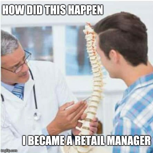 Patient with no backbone | HOW DID THIS HAPPEN; I BECAME A RETAIL MANAGER | image tagged in retail | made w/ Imgflip meme maker