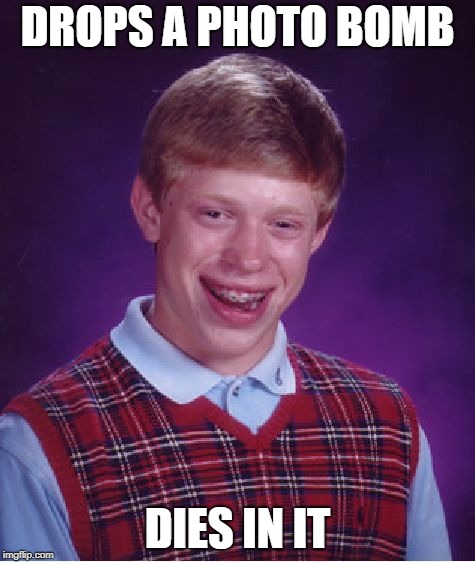 Bad Luck Brian | DROPS A PHOTO BOMB; DIES IN IT | image tagged in memes,bad luck brian | made w/ Imgflip meme maker