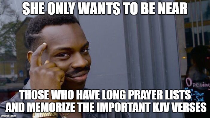 Roll Safe Think About It Meme | SHE ONLY WANTS TO BE NEAR; THOSE WHO HAVE LONG PRAYER LISTS AND MEMORIZE THE IMPORTANT KJV VERSES | image tagged in memes,roll safe think about it | made w/ Imgflip meme maker