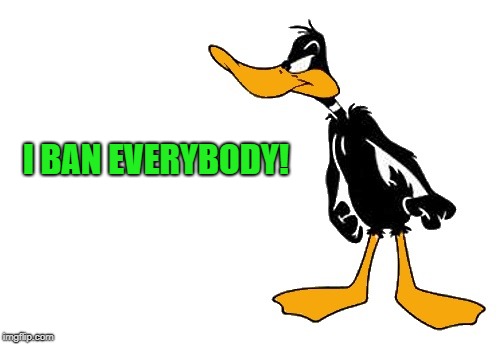 I BAN EVERYBODY! | image tagged in daffy | made w/ Imgflip meme maker