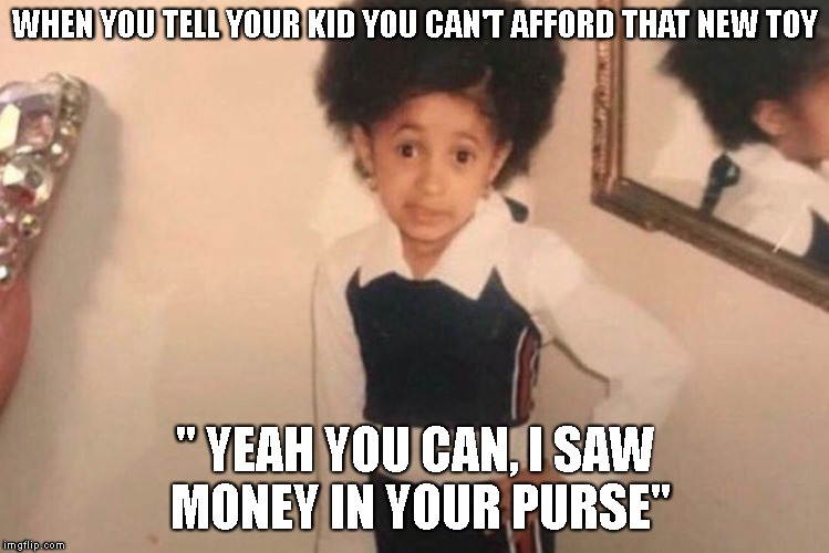 Young Cardi B Meme | WHEN YOU TELL YOUR KID YOU CAN'T AFFORD THAT NEW TOY; " YEAH YOU CAN, I SAW MONEY IN YOUR PURSE" | image tagged in cardi b kid | made w/ Imgflip meme maker
