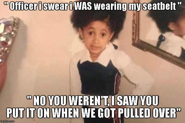 Young Cardi B | " Officer i swear i WAS wearing my seatbelt "; " NO YOU WEREN'T, I SAW YOU PUT IT ON WHEN WE GOT PULLED OVER" | image tagged in cardi b kid,callout,seatbelt | made w/ Imgflip meme maker