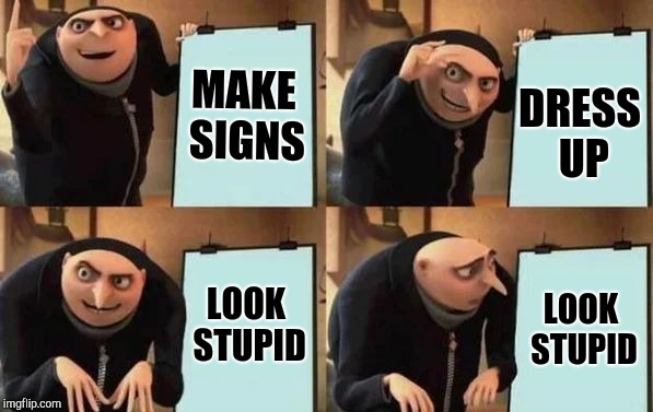 Gru's Plan Meme | MAKE SIGNS DRESS UP LOOK STUPID LOOK STUPID | image tagged in gru's plan | made w/ Imgflip meme maker