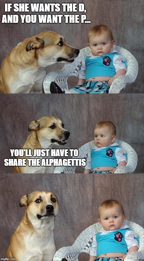 Dad Joke Dog Meme | IF SHE WANTS THE D, AND YOU WANT THE P... YOU'LL JUST HAVE TO SHARE THE ALPHAGETTIS | image tagged in memes,dad joke dog,funny memes | made w/ Imgflip meme maker