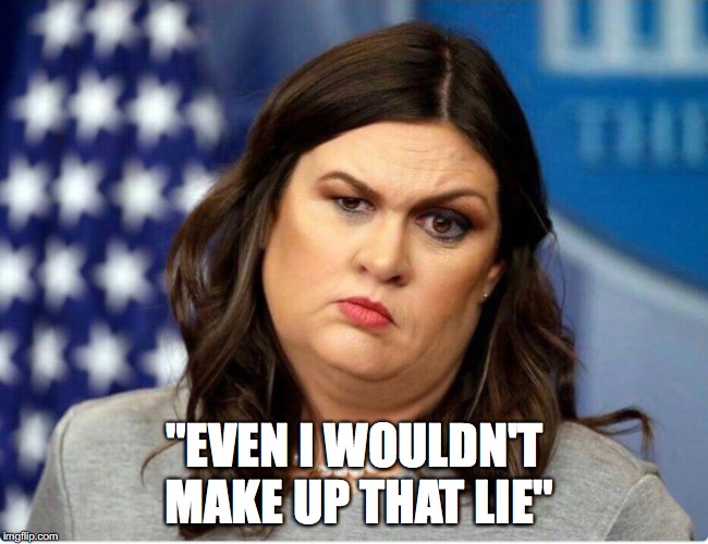 The lie Sarah Huckabee Sanders wouldn't make up | "EVEN I WOULDN'T MAKE UP THAT LIE" | image tagged in sarah huckabee sanders | made w/ Imgflip meme maker