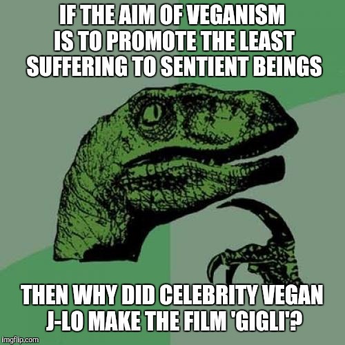 Vegan-na Have This Discussion Again? | IF THE AIM OF VEGANISM IS TO PROMOTE THE LEAST SUFFERING TO SENTIENT BEINGS; THEN WHY DID CELEBRITY VEGAN J-LO MAKE THE FILM 'GIGLI'? | image tagged in memes,philosoraptor,vegan,jlo | made w/ Imgflip meme maker