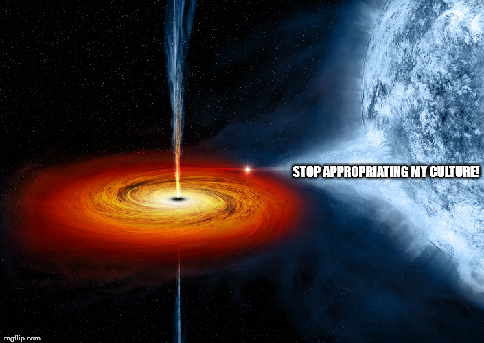 Intersectional Astrophysics | STOP APPROPRIATING MY CULTURE! | image tagged in cygnus x-1 | made w/ Imgflip meme maker