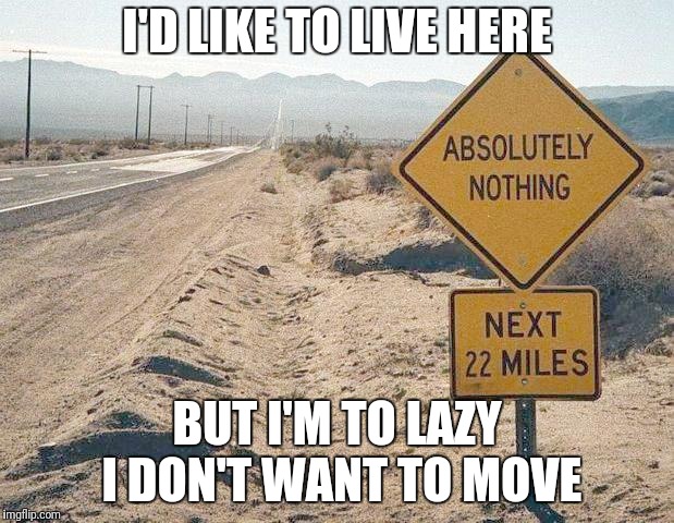 I'D LIKE TO LIVE HERE; BUT I'M TO LAZY I DON'T WANT TO MOVE | image tagged in advertising | made w/ Imgflip meme maker