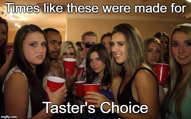 Awkward Party | Times like these were made for; Taster's Choice | image tagged in awkward party,funny joke,drink,coffee | made w/ Imgflip meme maker
