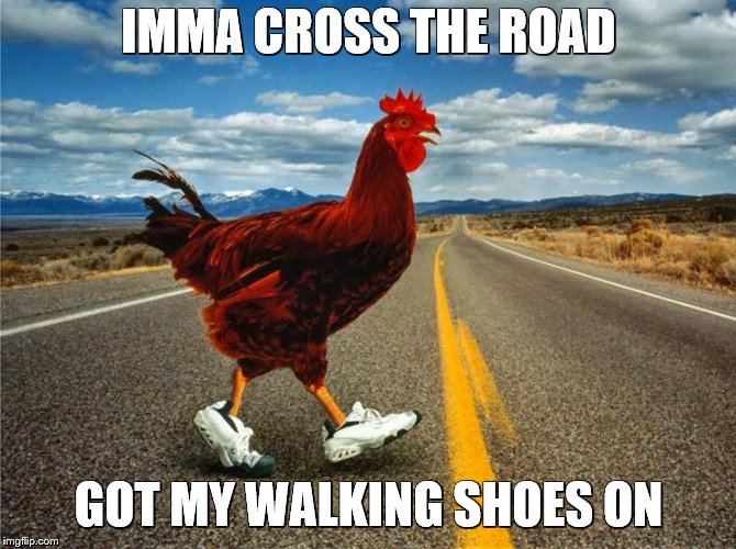 IMMA CROSS THE ROAD GOT MY WALKING SHOES ON | made w/ Imgflip meme maker