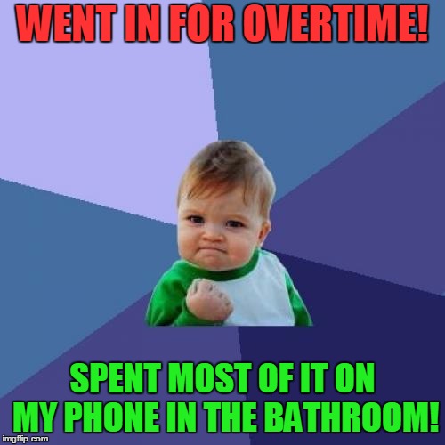Success Kid Meme | WENT IN FOR OVERTIME! SPENT MOST OF IT ON MY PHONE IN THE BATHROOM! | image tagged in memes,success kid | made w/ Imgflip meme maker