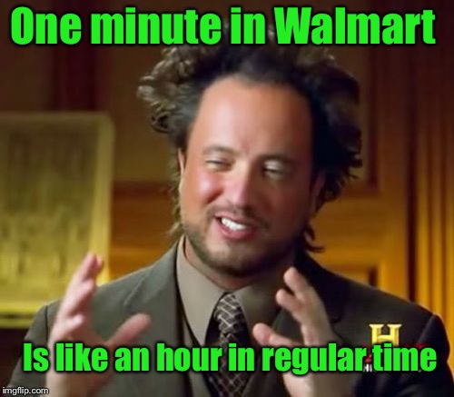 Einstein’s theory of Shopability | One minute in Walmart; Is like an hour in regular time | image tagged in memes,ancient aliens,walmart,walmart life,time,einstein | made w/ Imgflip meme maker