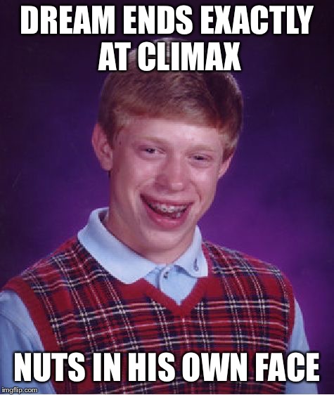 Bad Luck Brian Meme | DREAM ENDS EXACTLY AT CLIMAX NUTS IN HIS OWN FACE | image tagged in memes,bad luck brian | made w/ Imgflip meme maker