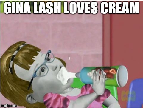 GINA LASH LOVES CREAM | image tagged in gina lash loves cream,memes,dank memes,angela anaconda,gina lash | made w/ Imgflip meme maker