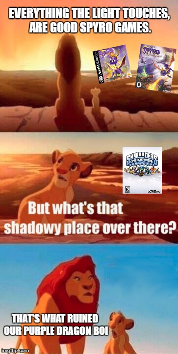 Simba Shadowy Place Meme | EVERYTHING THE LIGHT TOUCHES, ARE GOOD SPYRO GAMES. THAT'S WHAT RUINED OUR PURPLE DRAGON BOI | image tagged in memes,simba shadowy place | made w/ Imgflip meme maker