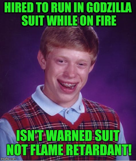 Bad Luck Brian Meme | HIRED TO RUN IN GODZILLA SUIT WHILE ON FIRE ISN'T WARNED SUIT NOT FLAME RETARDANT! | image tagged in memes,bad luck brian | made w/ Imgflip meme maker