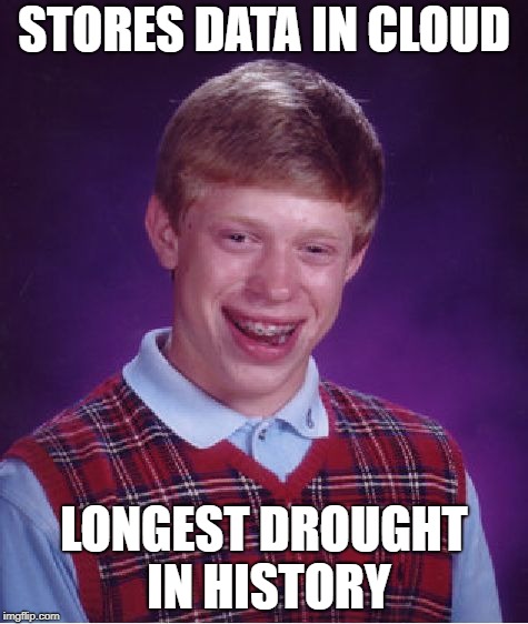 Bad Luck Brian | STORES DATA IN CLOUD; LONGEST DROUGHT IN HISTORY | image tagged in memes,bad luck brian,cloud | made w/ Imgflip meme maker