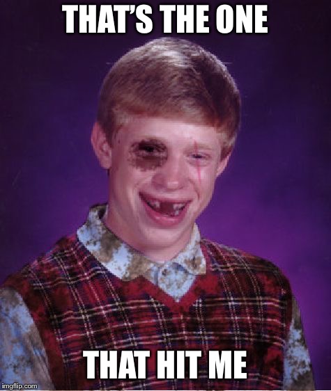 Beat-up Bad Luck Brian | THAT’S THE ONE THAT HIT ME | image tagged in beat-up bad luck brian | made w/ Imgflip meme maker