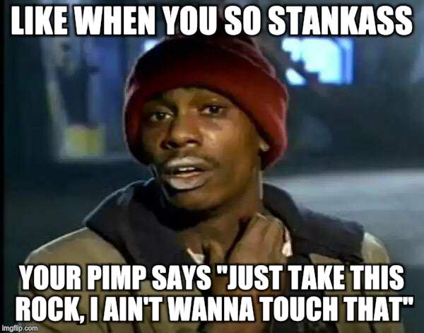 Y'all Got Any More Of That Meme | LIKE WHEN YOU SO STANKASS; YOUR PIMP SAYS "JUST TAKE THIS ROCK, I AIN'T WANNA TOUCH THAT" | image tagged in memes,y'all got any more of that | made w/ Imgflip meme maker