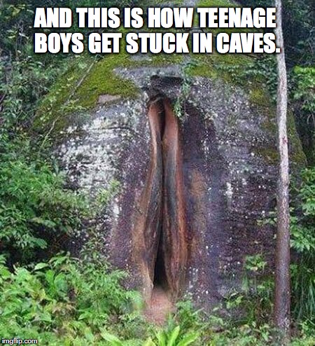 AND THIS IS HOW TEENAGE BOYS GET STUCK IN CAVES. | image tagged in cave,funny,current events | made w/ Imgflip meme maker