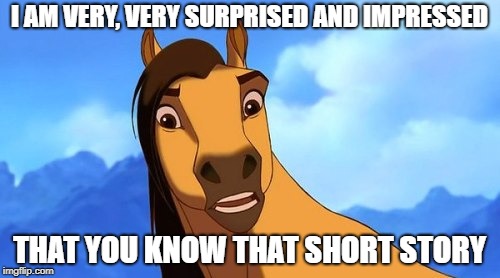 Spirit Confused | I AM VERY, VERY SURPRISED AND IMPRESSED THAT YOU KNOW THAT SHORT STORY | image tagged in spirit confused | made w/ Imgflip meme maker