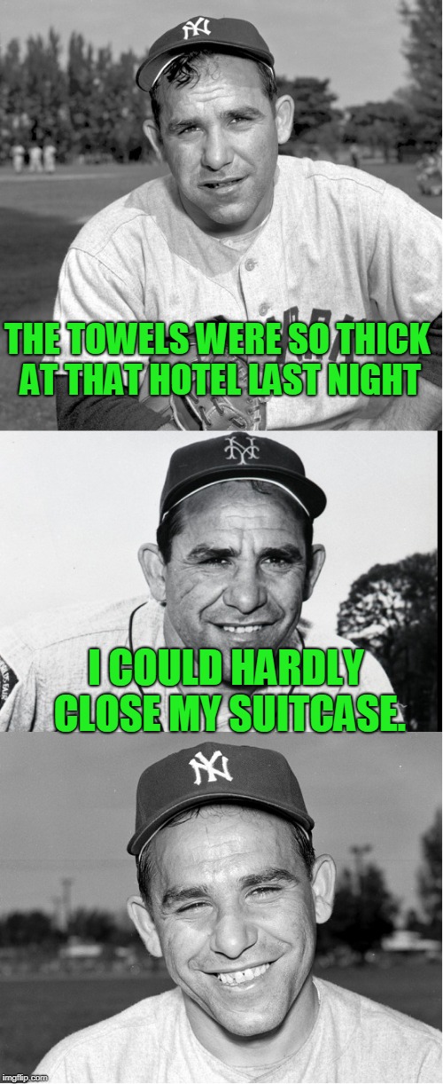 Have not used this one in a while | THE TOWELS WERE SO THICK AT THAT HOTEL LAST NIGHT; I COULD HARDLY CLOSE MY SUITCASE. | image tagged in yogi berra | made w/ Imgflip meme maker