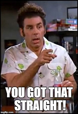 kramer blew my mind | YOU GOT THAT STRAIGHT! | image tagged in kramer blew my mind | made w/ Imgflip meme maker