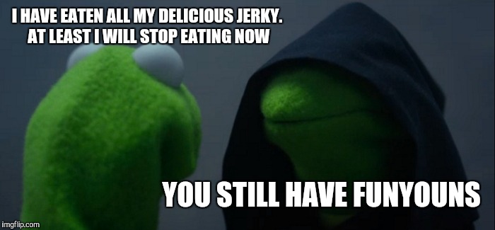 Bored eating | I HAVE EATEN ALL MY DELICIOUS JERKY. AT LEAST I WILL STOP EATING NOW; YOU STILL HAVE FUNYOUNS | image tagged in memes,evil kermit | made w/ Imgflip meme maker