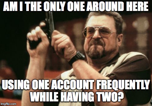 Am I The Only One Around Here | AM I THE ONLY ONE AROUND HERE; USING ONE ACCOUNT FREQUENTLY WHILE HAVING TWO? | image tagged in memes,am i the only one around here | made w/ Imgflip meme maker