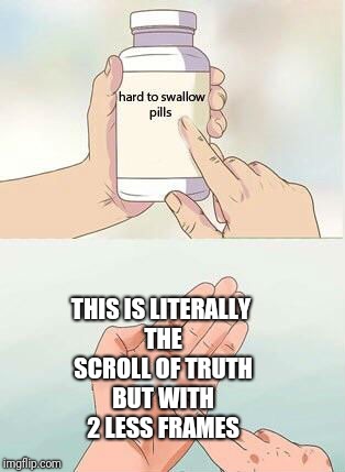 Womp |  THIS IS LITERALLY THE SCROLL OF TRUTH BUT WITH 2 LESS FRAMES | image tagged in hard to swallow pills,the scroll of truth | made w/ Imgflip meme maker