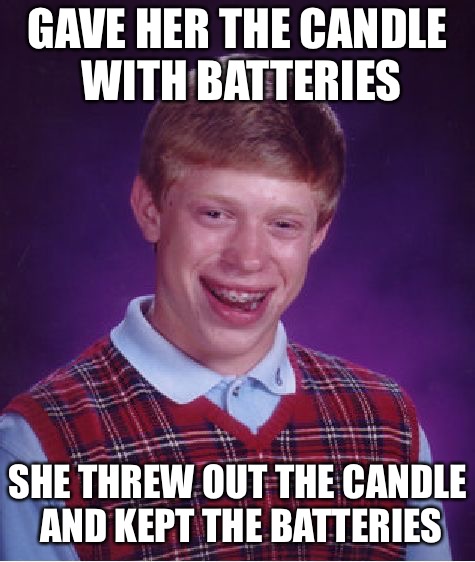Bad Luck Brian Meme | GAVE HER THE CANDLE WITH BATTERIES SHE THREW OUT THE CANDLE AND KEPT THE BATTERIES | image tagged in memes,bad luck brian | made w/ Imgflip meme maker