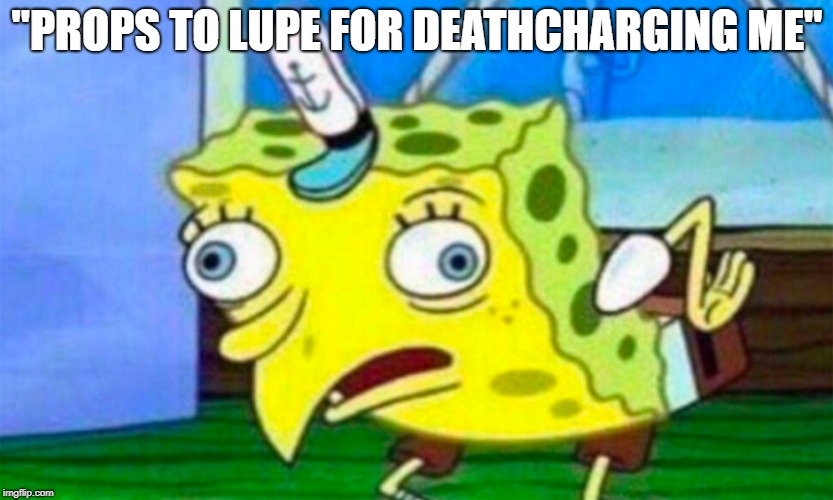 "PROPS TO LUPE FOR DEATHCHARGING ME" | made w/ Imgflip meme maker