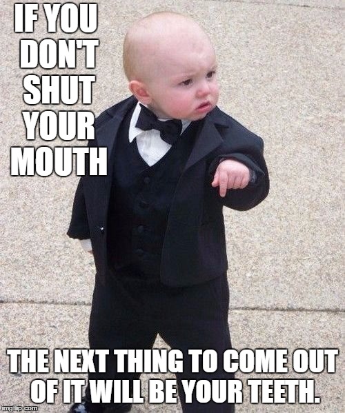 Baby Godfather Meme | IF YOU DON'T SHUT YOUR MOUTH; THE NEXT THING TO COME OUT OF IT WILL BE YOUR TEETH. | image tagged in memes,baby godfather | made w/ Imgflip meme maker
