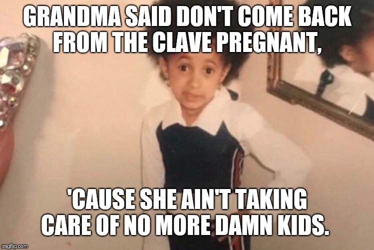 Young Cardi B Meme | GRANDMA SAID DON'T COME BACK FROM THE CLAVE PREGNANT, 'CAUSE SHE AIN'T TAKING CARE OF NO MORE DAMN KIDS. | image tagged in cardi b kid | made w/ Imgflip meme maker