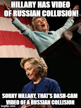 Hillary has Video! | HILLARY HAS VIDEO OF RUSSIAN COLLUSION! SORRY HILLARY, THAT'S DASH-CAM VIDEO OF A RUSSIAN COLLISION | image tagged in dash cam,russia,video,accident,hillary clinton,hillary | made w/ Imgflip meme maker
