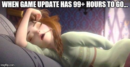 Frozen Anna Sleeping | WHEN GAME UPDATE HAS 99+ HOURS TO GO... | image tagged in frozen anna sleeping | made w/ Imgflip meme maker
