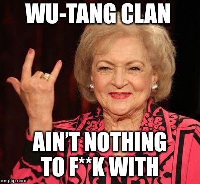 BETTY WHITE | WU-TANG CLAN; AIN’T NOTHING TO F**K WITH | image tagged in betty white | made w/ Imgflip meme maker