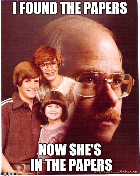 Vengeance Dad | I FOUND THE PAPERS; NOW SHE'S IN THE PAPERS | image tagged in memes,vengeance dad | made w/ Imgflip meme maker