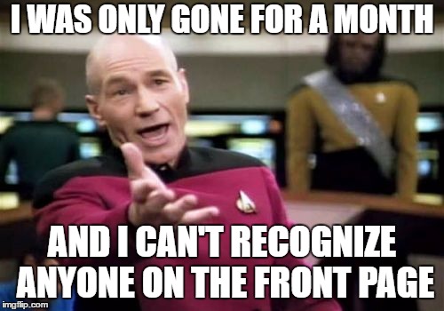 Where is RayDog? | I WAS ONLY GONE FOR A MONTH; AND I CAN'T RECOGNIZE ANYONE ON THE FRONT PAGE | image tagged in memes,picard wtf | made w/ Imgflip meme maker