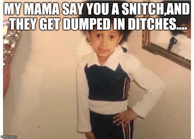Young Cardi B | MY MAMA SAY YOU A SNITCH,AND THEY GET DUMPED IN DITCHES.... | image tagged in young cardi b | made w/ Imgflip meme maker