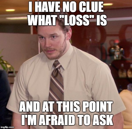 Afraid To Ask Andy Meme | I HAVE NO CLUE WHAT "LOSS" IS; AND AT THIS POINT I'M AFRAID TO ASK | image tagged in memes,afraid to ask andy | made w/ Imgflip meme maker