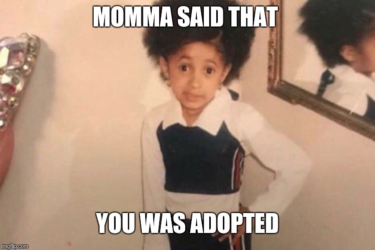 Young Cardi B Meme | MOMMA SAID THAT; YOU WAS ADOPTED | image tagged in cardi b kid | made w/ Imgflip meme maker