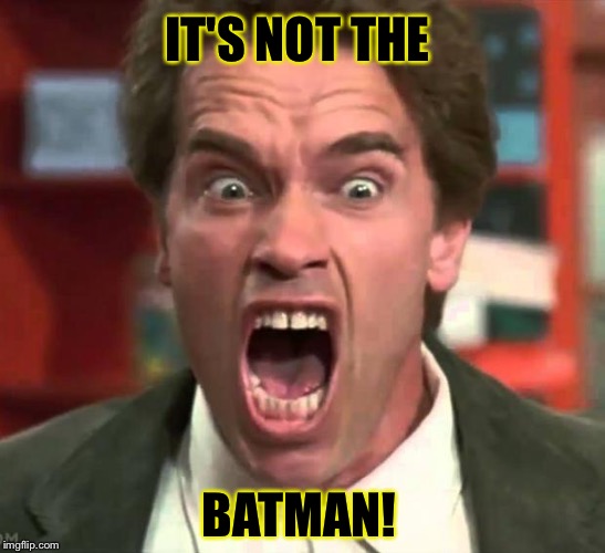 Arnold yelling | IT'S NOT THE BATMAN! | image tagged in arnold yelling | made w/ Imgflip meme maker