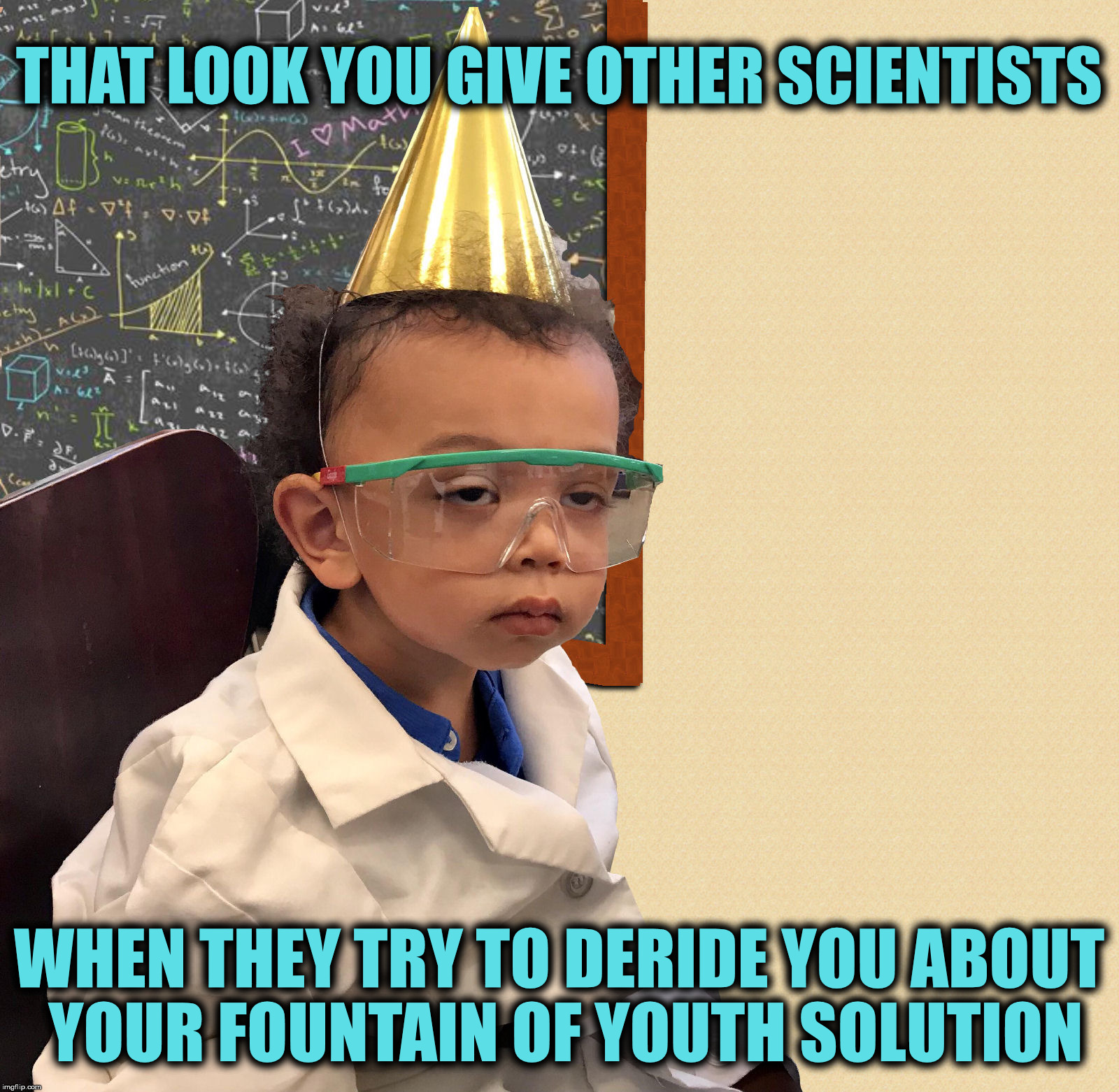 There are always those who scoff at scientific achievements  | THAT LOOK YOU GIVE OTHER SCIENTISTS; WHEN THEY TRY TO DERIDE YOU ABOUT YOUR FOUNTAIN OF YOUTH SOLUTION | image tagged in little professor,fountain of youth,that look you give | made w/ Imgflip meme maker