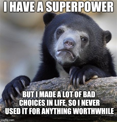 I never became a superhero (nor a villian, so I got that going for me, which is nice). | I HAVE A SUPERPOWER; BUT I MADE A LOT OF BAD CHOICES IN LIFE, SO I NEVER USED IT FOR ANYTHING WORTHWHILE | image tagged in memes,confession bear,superheroes,villains,powers | made w/ Imgflip meme maker